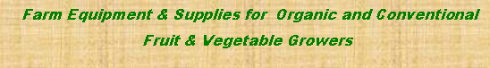 Text Box:   Farm Equipment & Supplies for  Organic and Conventional  Fruit & Vegetable Growers 