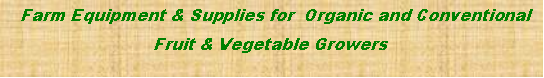 Text Box:   Farm Equipment & Supplies for  Organic and Conventional  Fruit & Vegetable Growers 