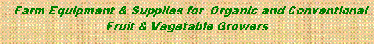 Text Box:   Farm Equipment & Supplies for  Organic and Conventional  Fruit & Vegetable Growers 