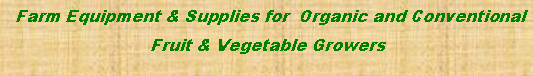 Text Box:   Farm Equipment & Supplies for  Organic and Conventional  Fruit & Vegetable Growers 