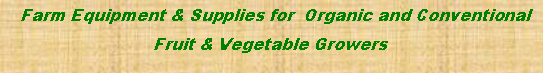 Text Box:   Farm Equipment & Supplies for  Organic and Conventional  Fruit & Vegetable Growers 